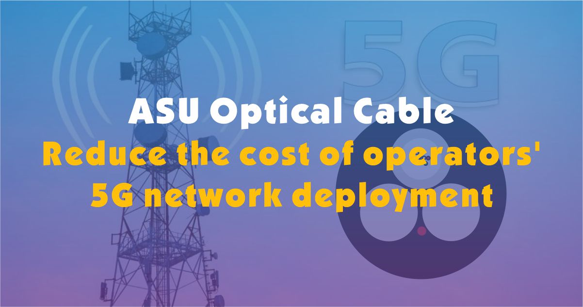 Cabo óptico ASU - reduza o custo de implantação de rede 5G das operadoras